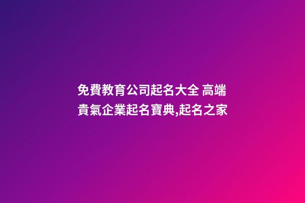免費教育公司起名大全 高端貴氣企業起名寶典,起名之家-第1張-公司起名-玄機派